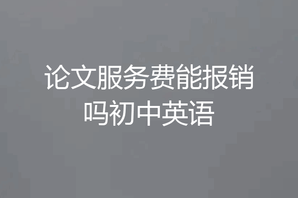 论文服务费能报销吗初中英语