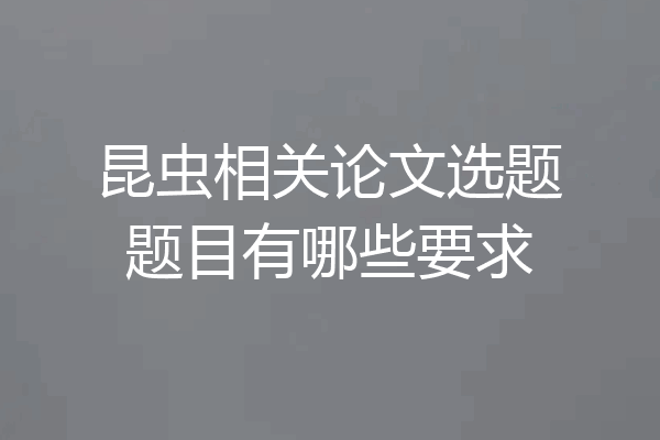 昆虫相关论文选题题目有哪些要求