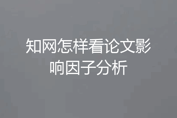 知网怎样看论文影响因子分析