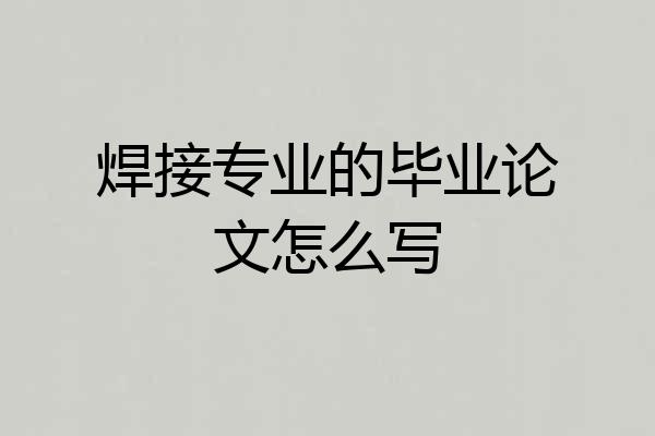 焊接专业的毕业论文怎么写