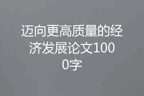迈向更高质量的经济发展论文1000字