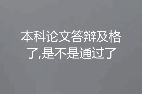 本科论文答辩及格了,是不是通过了