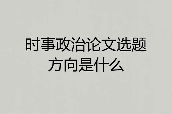 时事政治论文选题方向是什么