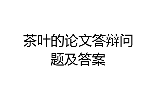 茶叶的论文答辩问题及答案