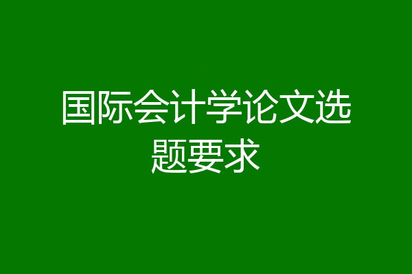 国际会计学论文选题要求