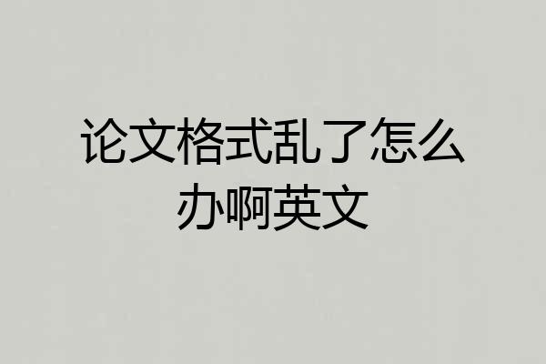 论文格式乱了怎么办啊英文