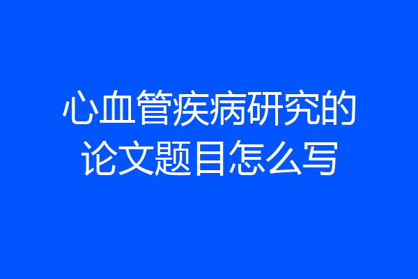 心血管疾病研究的论文题目怎么写
