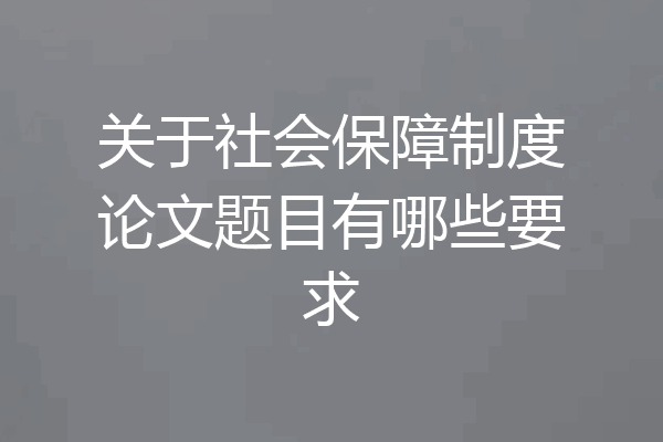 关于社会保障制度论文题目有哪些要求
