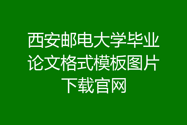 西安邮电大学毕业论文格式模板图片下载官网