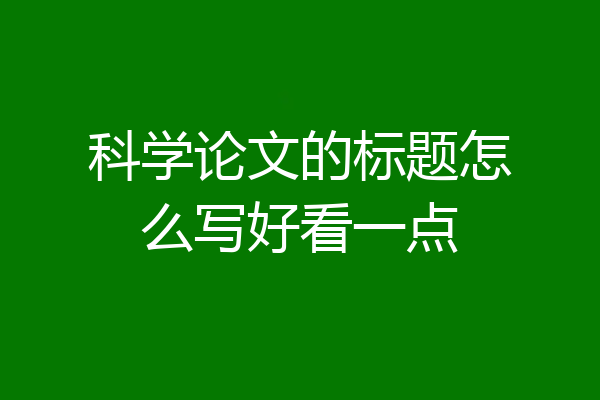 科学论文的标题怎么写好看一点