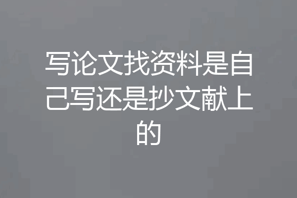 写论文找资料是自己写还是抄文献上的