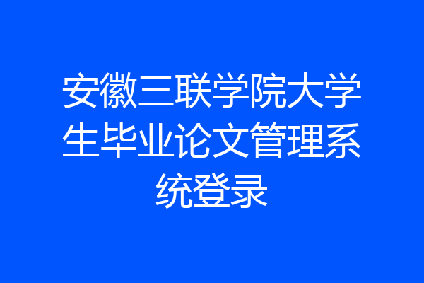 安徽三联学院大学生毕业论文管理系统登录