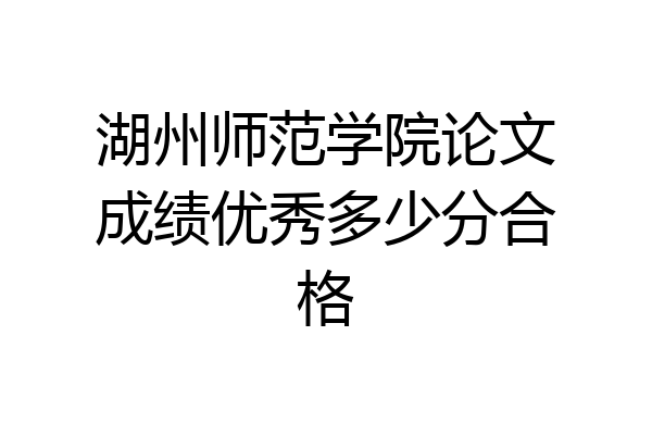 湖州师范学院论文成绩优秀多少分合格