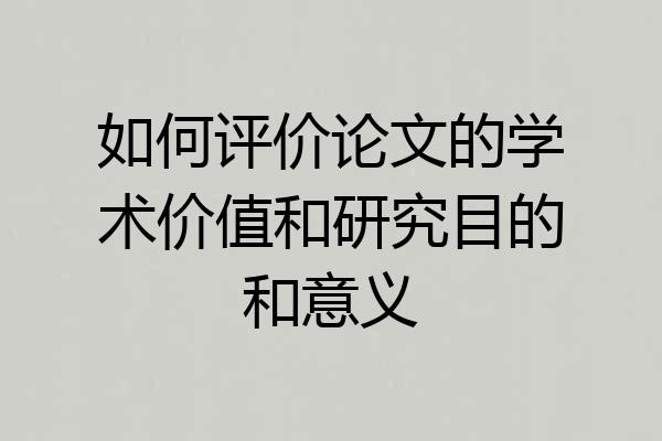 如何评价论文的学术价值和研究目的和意义