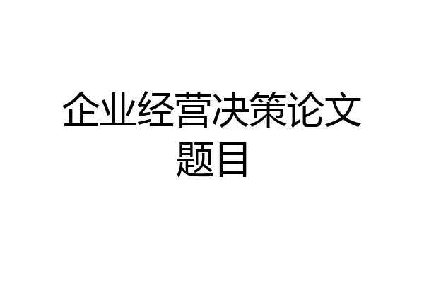 企业经营决策论文题目
