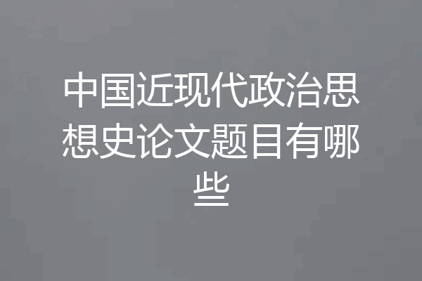 中国近现代政治思想史论文题目有哪些