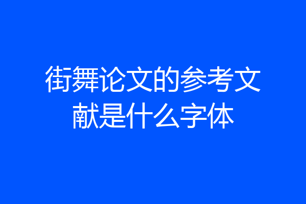 街舞论文的参考文献是什么字体