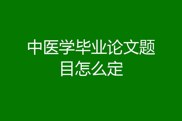 中医学毕业论文题目怎么定