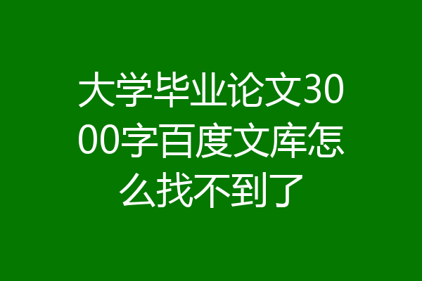 大学毕业论文3000字百度文库怎么找不到了