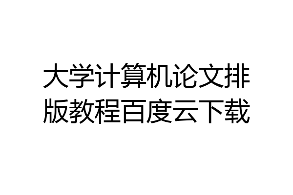 大学计算机论文排版教程百度云下载