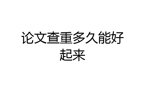 论文查重多久能好起来