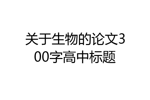 关于生物的论文300字高中标题