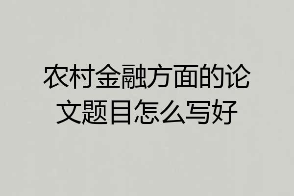 农村金融方面的论文题目怎么写好