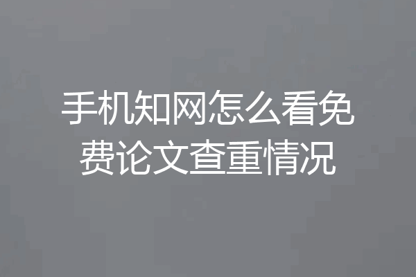 手机知网怎么看免费论文查重情况