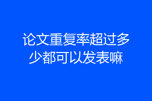 论文重复率超过多少都可以发表嘛