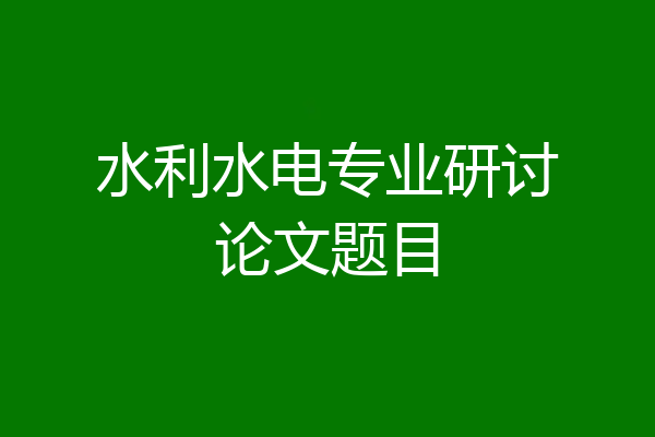 水利水电专业研讨论文题目