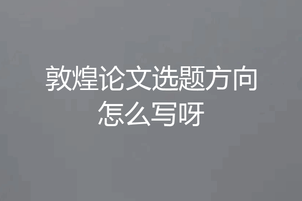 敦煌论文选题方向怎么写呀
