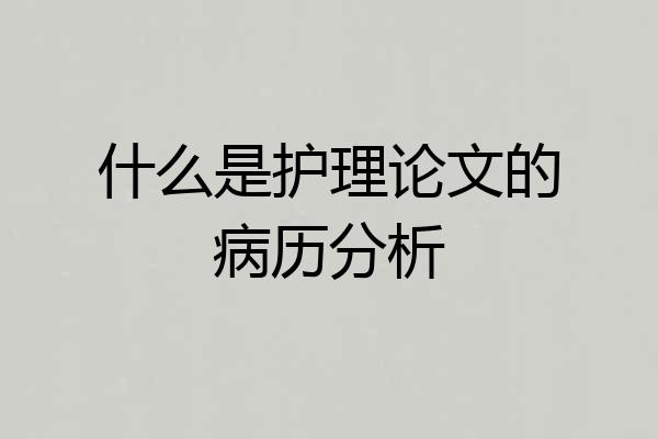 什么是护理论文的病历分析