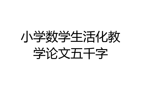 小学数学生活化教学论文五千字
