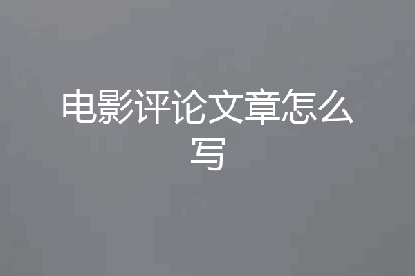 电影评论文章怎么写