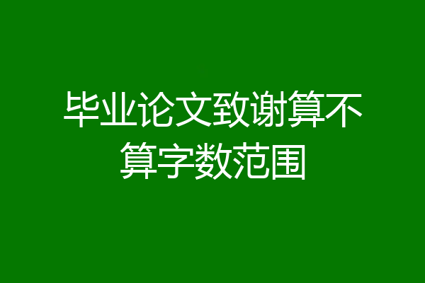 毕业论文致谢算不算字数范围