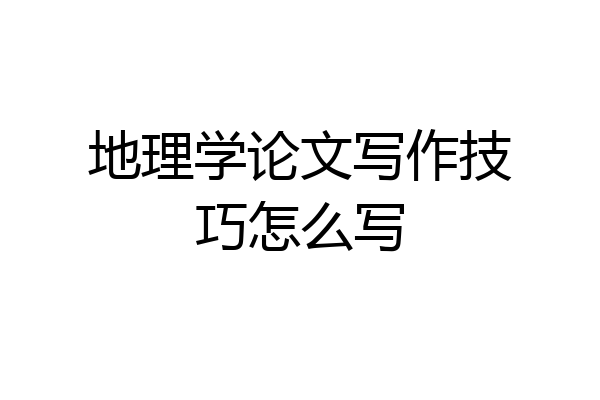 地理学论文写作技巧怎么写
