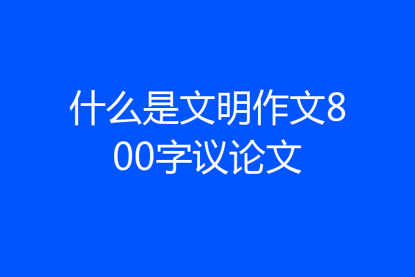 什么是文明作文800字议论文