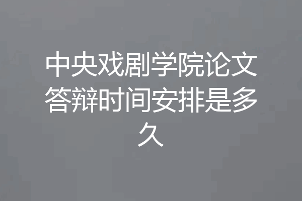 中央戏剧学院论文答辩时间安排是多久