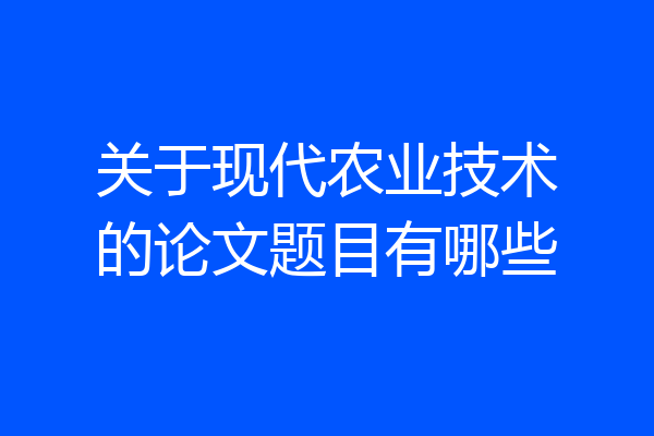 关于现代农业技术的论文题目有哪些