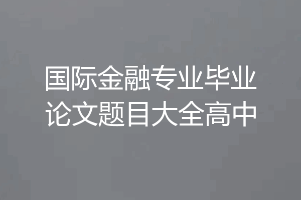 国际金融专业毕业论文题目大全高中
