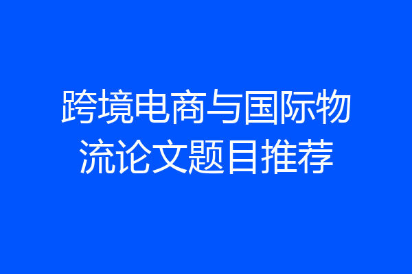 跨境电商与国际物流论文题目推荐