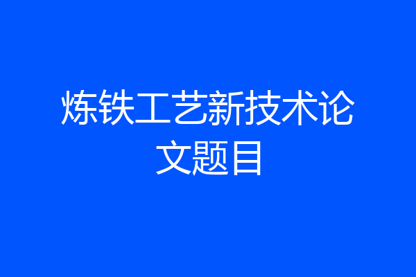 炼铁工艺新技术论文题目