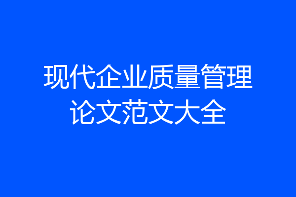 现代企业质量管理论文范文大全