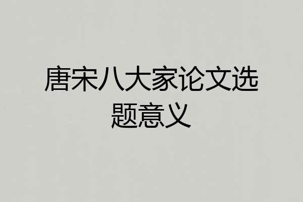 唐宋八大家论文选题意义