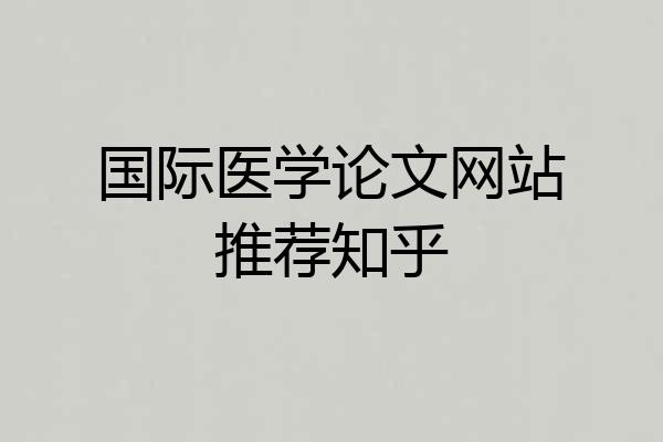 国际医学论文网站推荐知乎