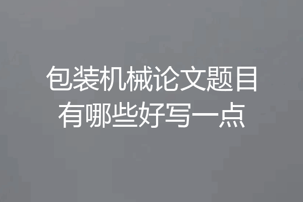 包装机械论文题目有哪些好写一点