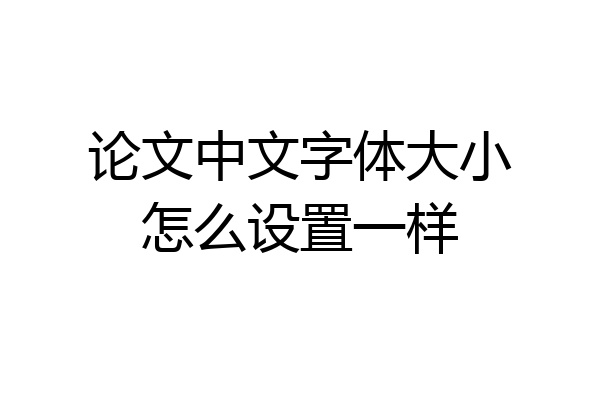 论文中文字体大小怎么设置一样