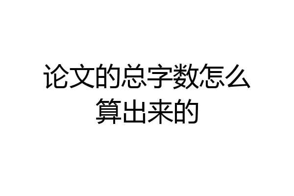 论文的总字数怎么算出来的