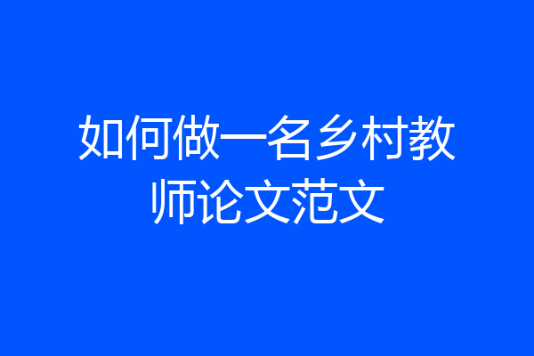 如何做一名乡村教师论文范文