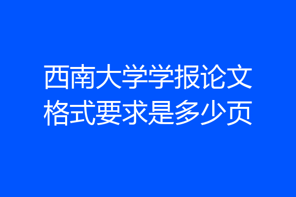 西南大学学报论文格式要求是多少页
